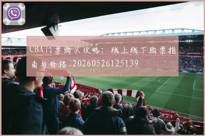 CBA门票购买攻略:线上线下购票指南与价格_20260526125139