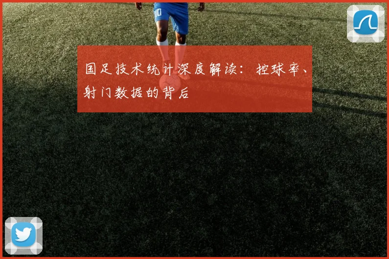 国足技术统计深度解读：控球率、射门数据的背后