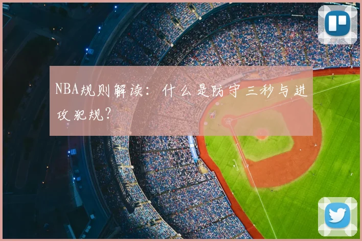 NBA规则解读：什么是防守三秒与进攻犯规？
