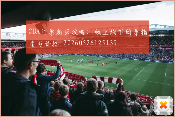 CBA门票购买攻略:线上线下购票指南与价格_20260526125139