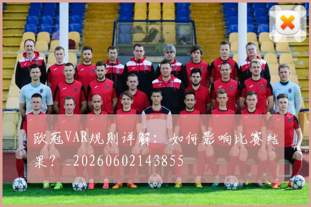欧冠VAR规则详解：如何影响比赛结果？_20260602143855