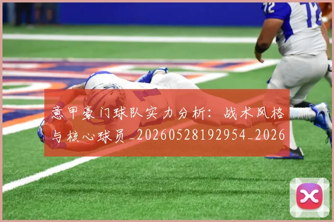 意甲豪门球队实力分析：战术风格与核心球员_20260528192954_20260609194923