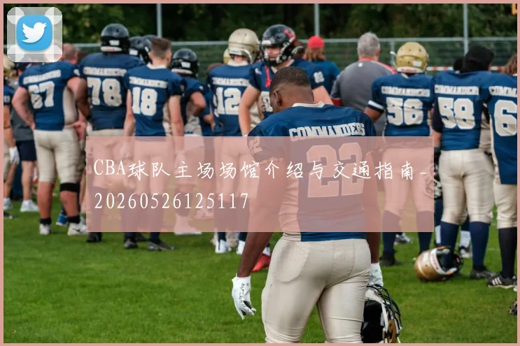CBA球队主场场馆介绍与交通指南_20260526125117