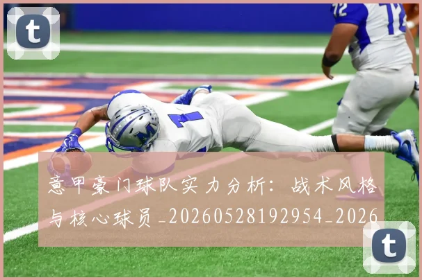 意甲豪门球队实力分析：战术风格与核心球员_20260528192954_20260609194923