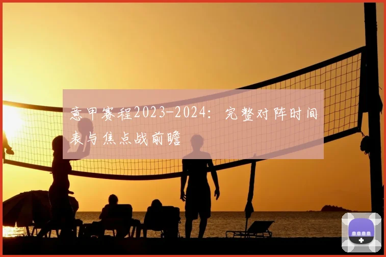 意甲赛程2023-2024：完整对阵时间表与焦点战前瞻