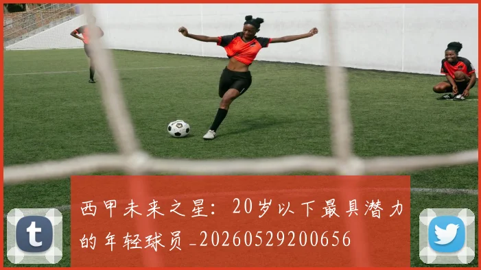 西甲未来之星：20岁以下最具潜力的年轻球员_20260529200656
