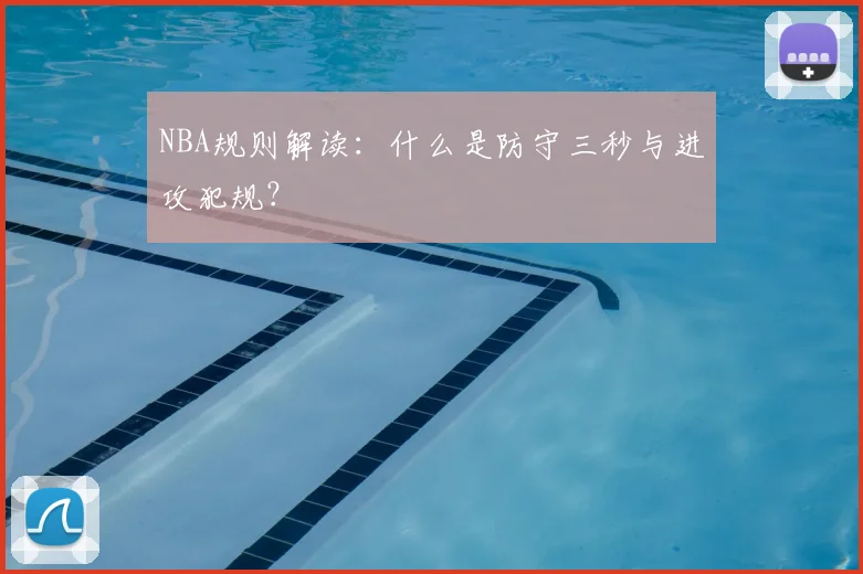 NBA规则解读：什么是防守三秒与进攻犯规？