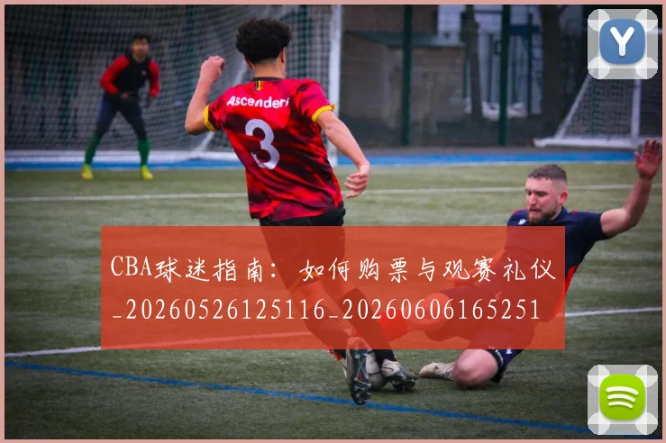 CBA球迷指南:如何购票与观赛礼仪_20260526125116_20260606165251