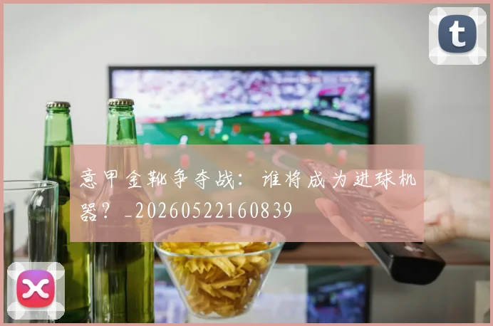 意甲金靴争夺战：谁将成为进球机器？_20260522160839