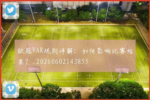 欧冠VAR规则详解：如何影响比赛结果？_20260602143855