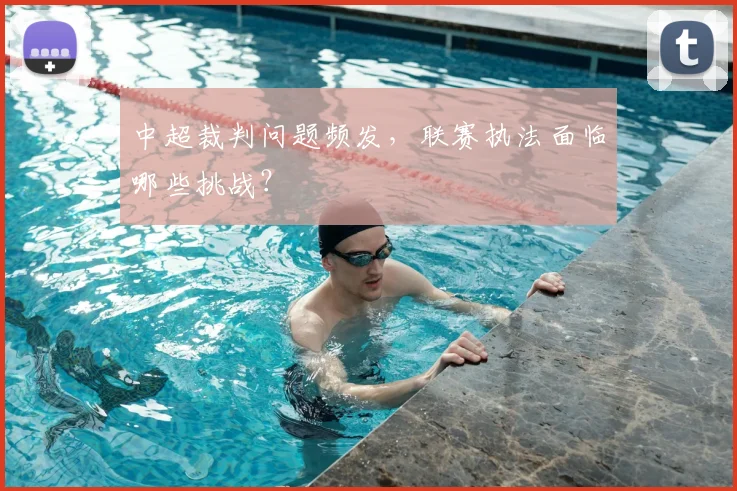 中超裁判问题频发，联赛执法面临哪些挑战？