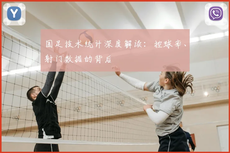 国足技术统计深度解读：控球率、射门数据的背后